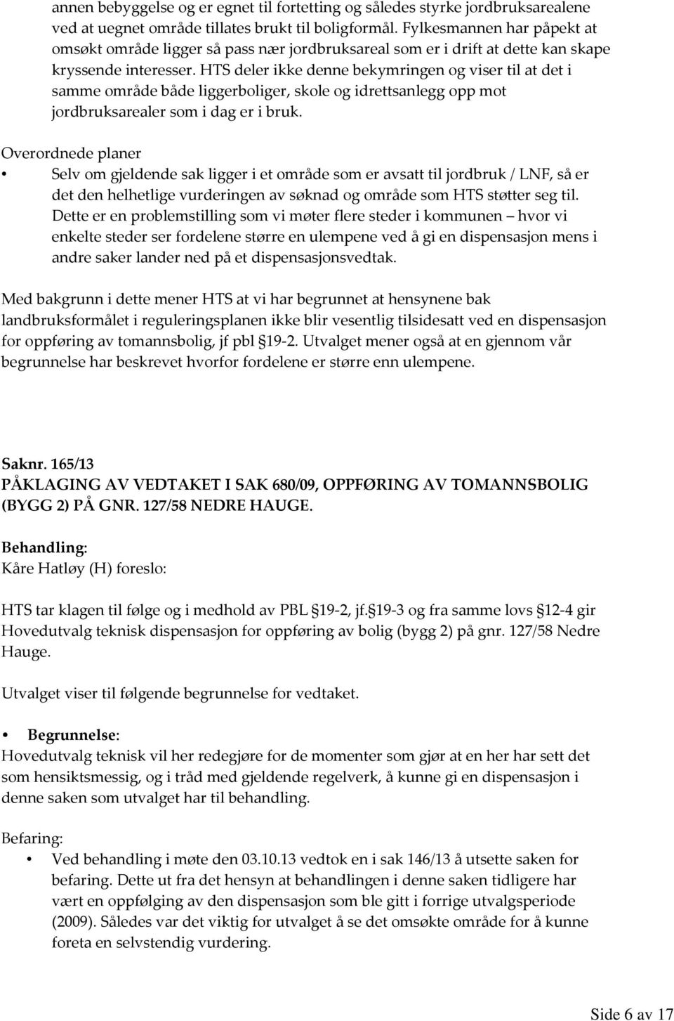 HTS deler ikke denne bekymringen og viser til at det i samme område både liggerboliger, skole og idrettsanlegg opp mot jordbruksarealer som i dag er i bruk.