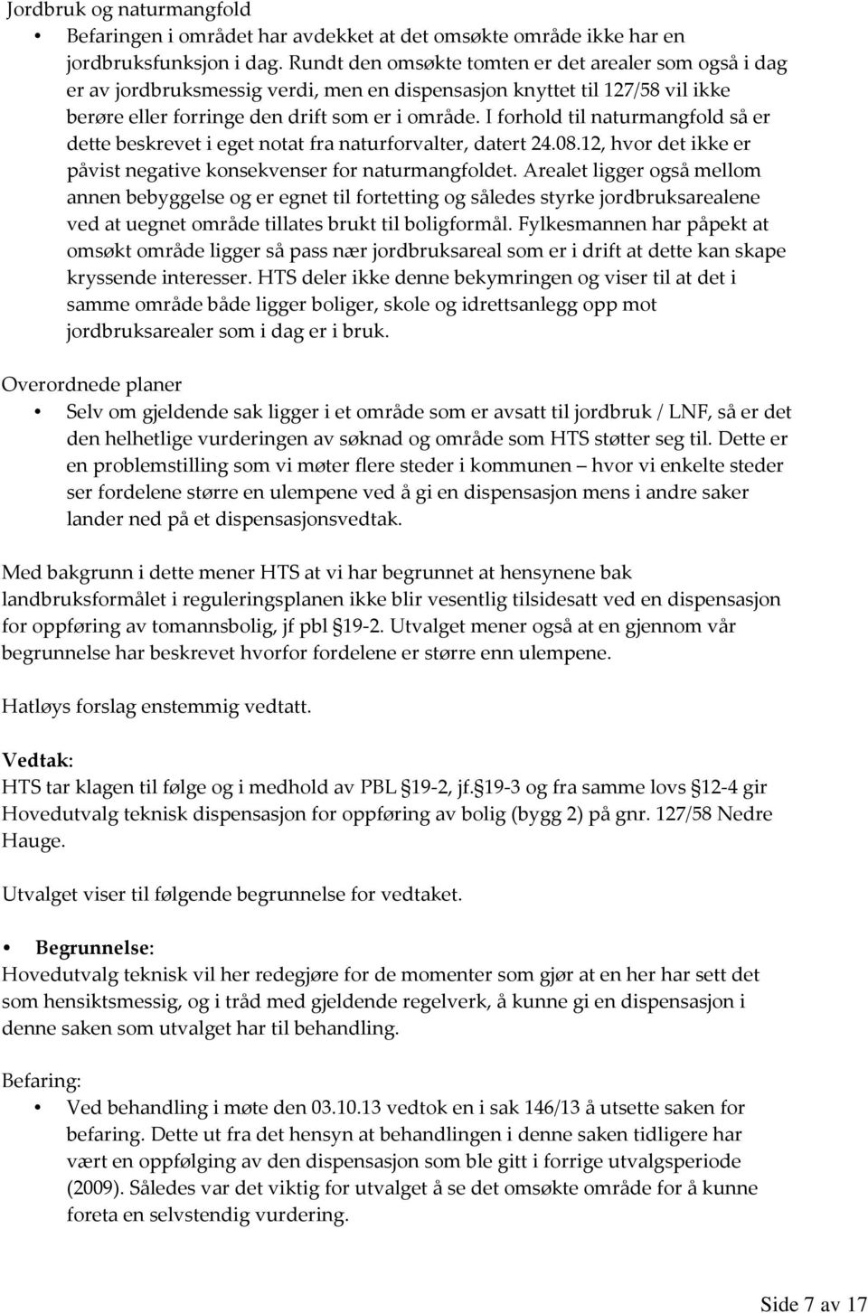 I forhold til naturmangfold så er dette beskrevet i eget notat fra naturforvalter, datert 24.08.12, hvor det ikke er påvist negative konsekvenser for naturmangfoldet.