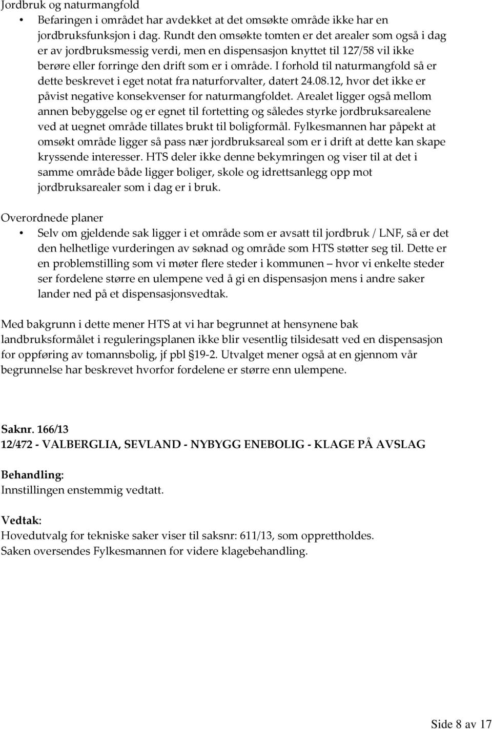 I forhold til naturmangfold så er dette beskrevet i eget notat fra naturforvalter, datert 24.08.12, hvor det ikke er påvist negative konsekvenser for naturmangfoldet.