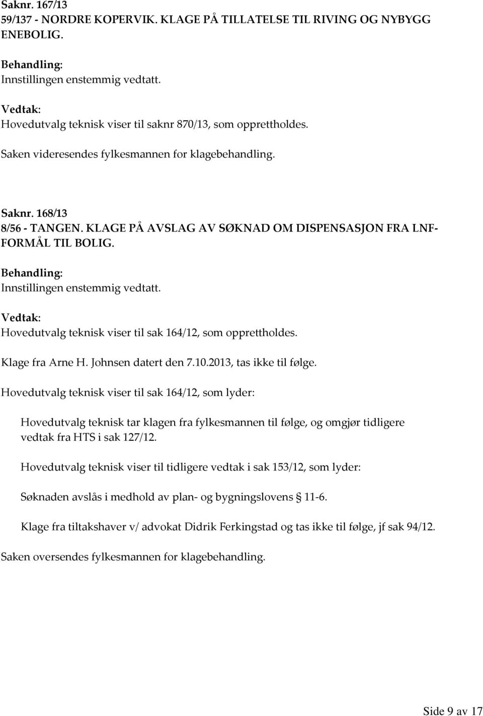 Hovedutvalg teknisk viser til sak 164/12, som opprettholdes. Klage fra Arne H. Johnsen datert den 7.10.2013, tas ikke til følge.