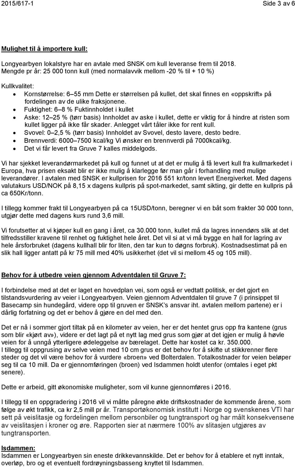 fraksjonene. Fuktighet: 6 8 % Fuktinnholdet i kullet Aske: 12 25 % (tørr basis) Innholdet av aske i kullet, dette er viktig for å hindre at risten som kullet ligger på ikke får skader.