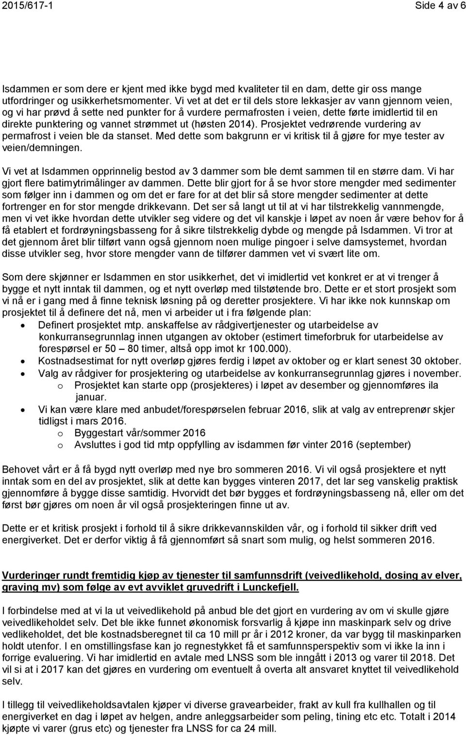 strømmet ut (høsten 2014). Prosjektet vedrørende vurdering av permafrost i veien ble da stanset. Med dette som bakgrunn er vi kritisk til å gjøre for mye tester av veien/demningen.