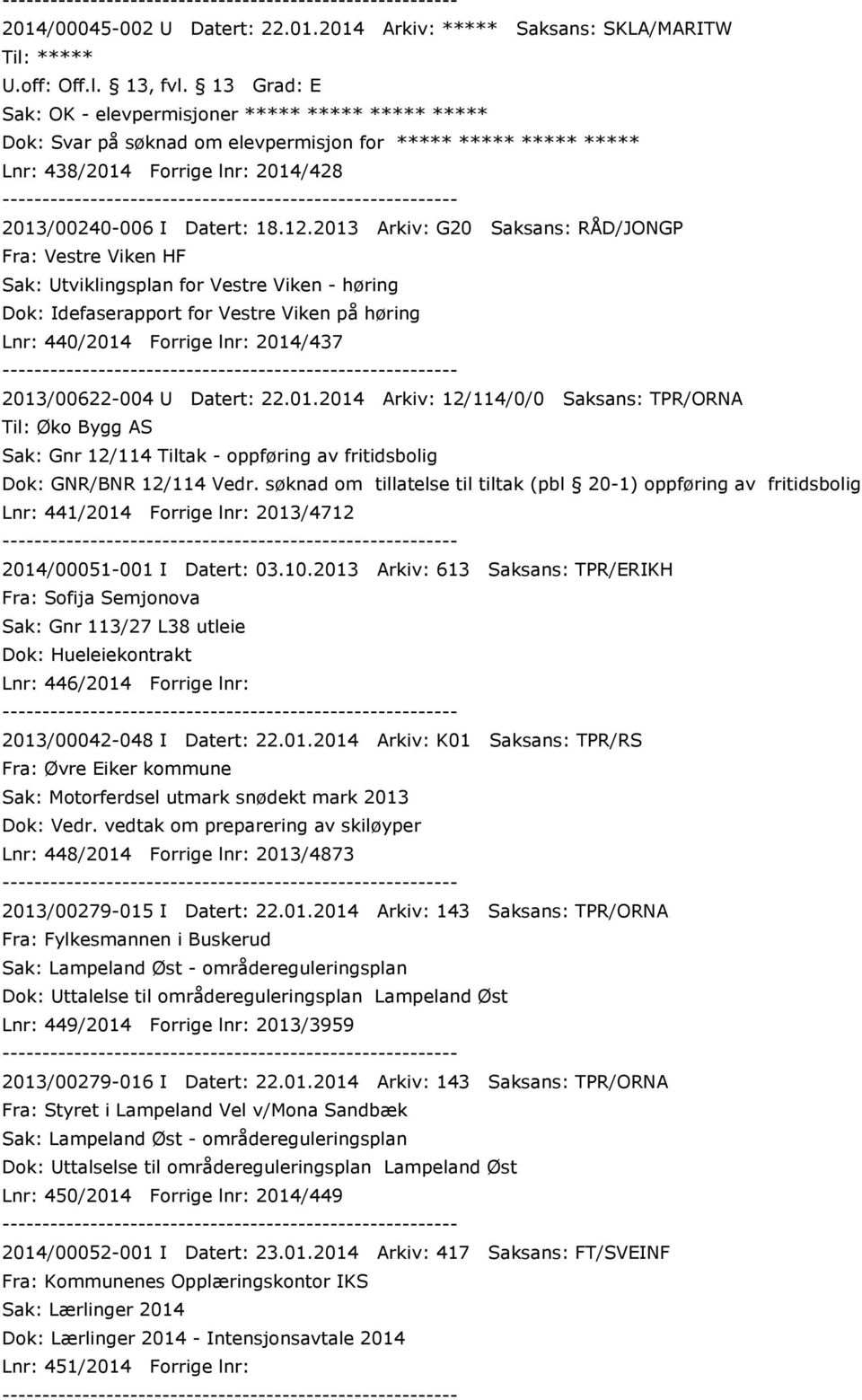 2013 Arkiv: G20 Saksans: RÅD/JONGP Fra: Vestre Viken HF Sak: Utviklingsplan for Vestre Viken - høring Dok: Idefaserapport for Vestre Viken på høring Lnr: 440/2014 Forrige lnr: 2014/437 2013/00622-004