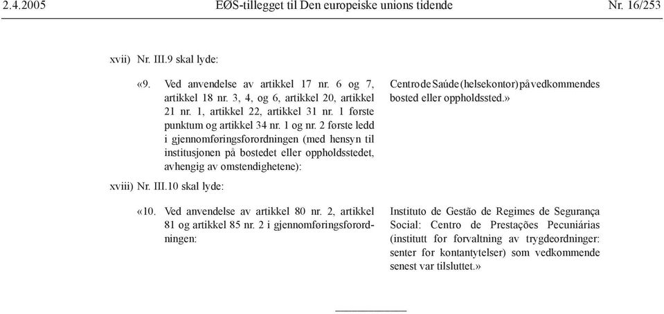 2 første ledd i gjennomføringsforordningen (med hensyn til institusjonen på bostedet eller oppholdsstedet, avhengig av omstendighetene): xviii) Nr. III.10 skal lyde: «10.