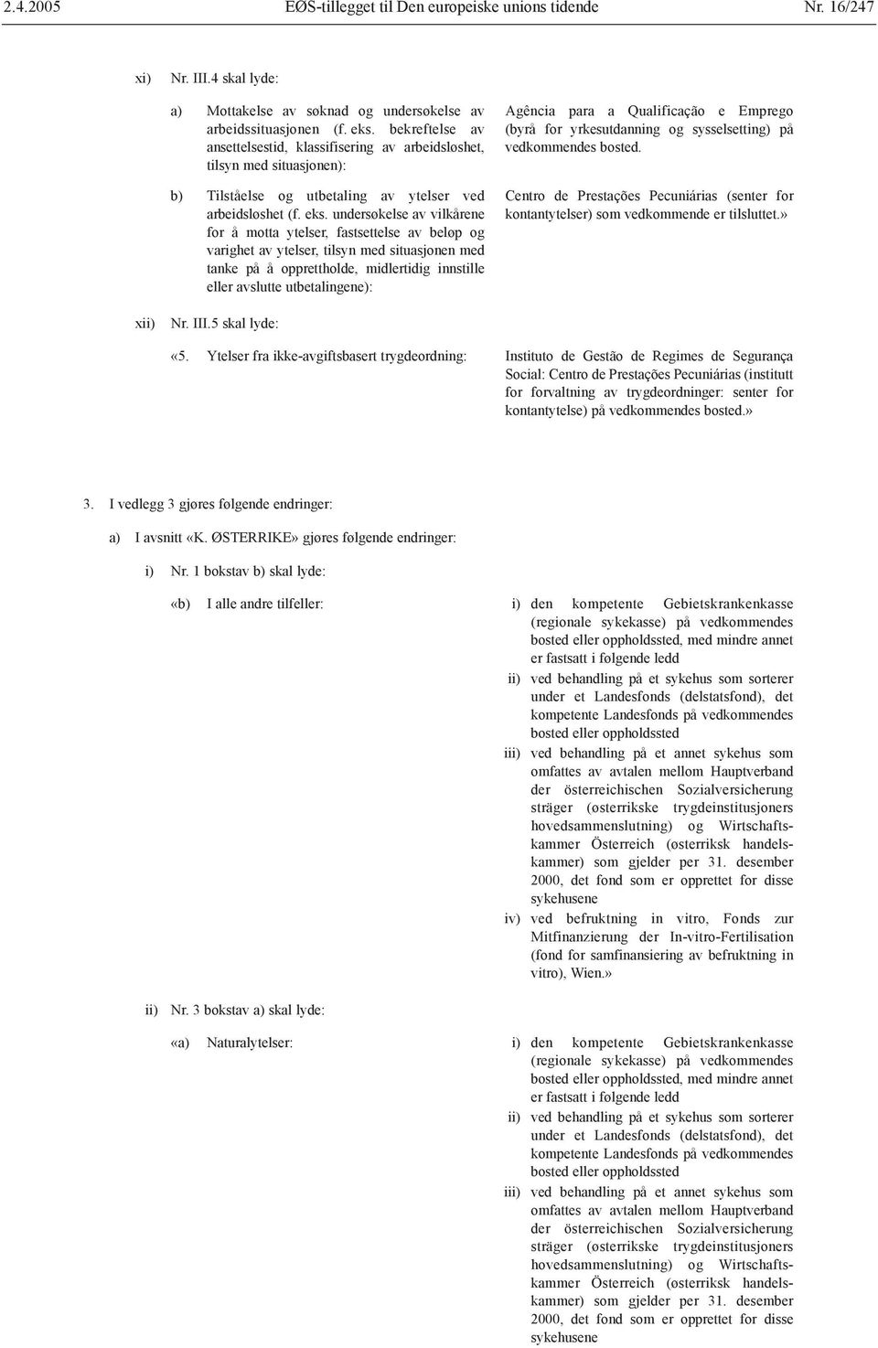 undersøkelse av vilkårene for å motta ytelser, fastsettelse av beløp og Agência para a Qualificação e Emprego (byrå for yrkesutdanning og sysselsetting) på vedkommendes bosted.