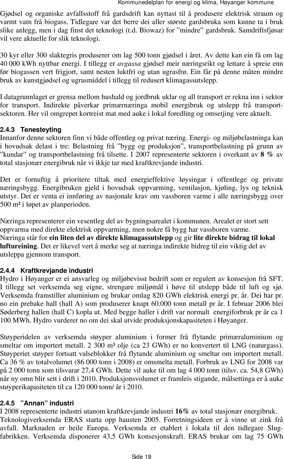 Samdriftsfjøsar vil vere aktuelle for slik teknologi. 30 kyr eller 300 slaktegris produserer om lag 500 tonn gjødsel i året. Av dette kan ein få om lag 40 000 kwh nyttbar energi.