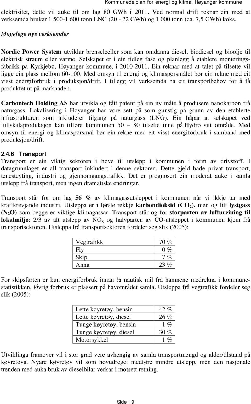 Selskapet er i ein tidleg fase og planlegg å etablere monteringsfabrikk på Kyrkjebø, Høyanger kommune, i 2010-2011. Ein reknar med at talet på tilsette vil ligge ein plass mellom 60-100.