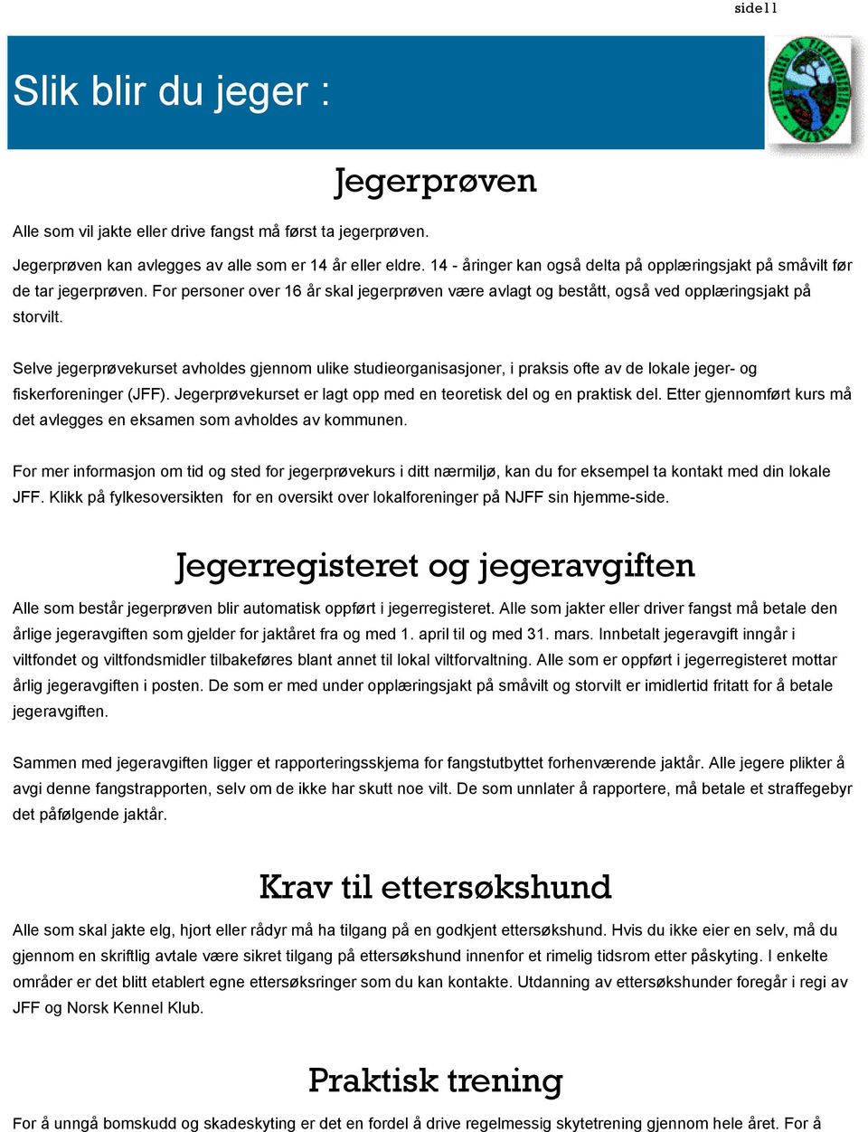 Selve jegerprøvekurset avholdes gjennom ulike studieorganisasjoner, i praksis ofte av de lokale jeger- og fiskerforeninger (JFF). Jegerprøvekurset er lagt opp med en teoretisk del og en praktisk del.