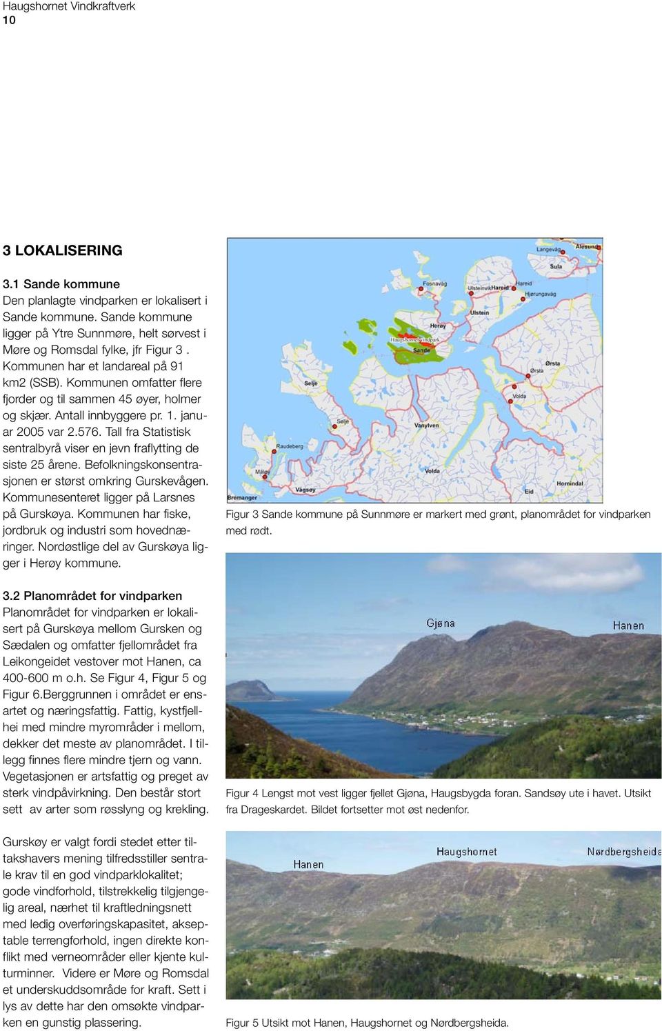 Kommunen omfatter flere fjorder og til sammen 45 øyer, holmer og skjær. Antall innbyggere pr. 1. januar 2005 var 2.576. Tall fra Statistisk sentralbyrå viser en jevn fraflytting de siste 25 årene.