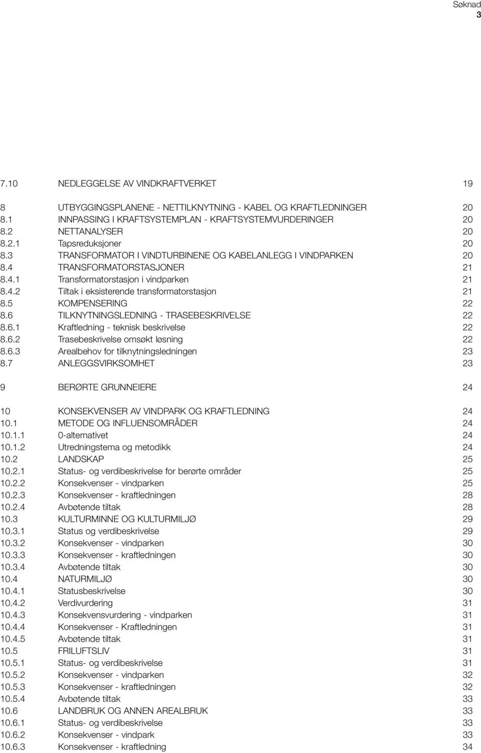 5 KOMPENSERING 22 8.6 TILKNYTNINGSLEDNING - TRASEBESKRIVELSE 22 8.6.1 Kraftledning - teknisk beskrivelse 22 8.6.2 Trasebeskrivelse omsøkt løsning 22 8.6.3 Arealbehov for tilknytningsledningen 23 8.