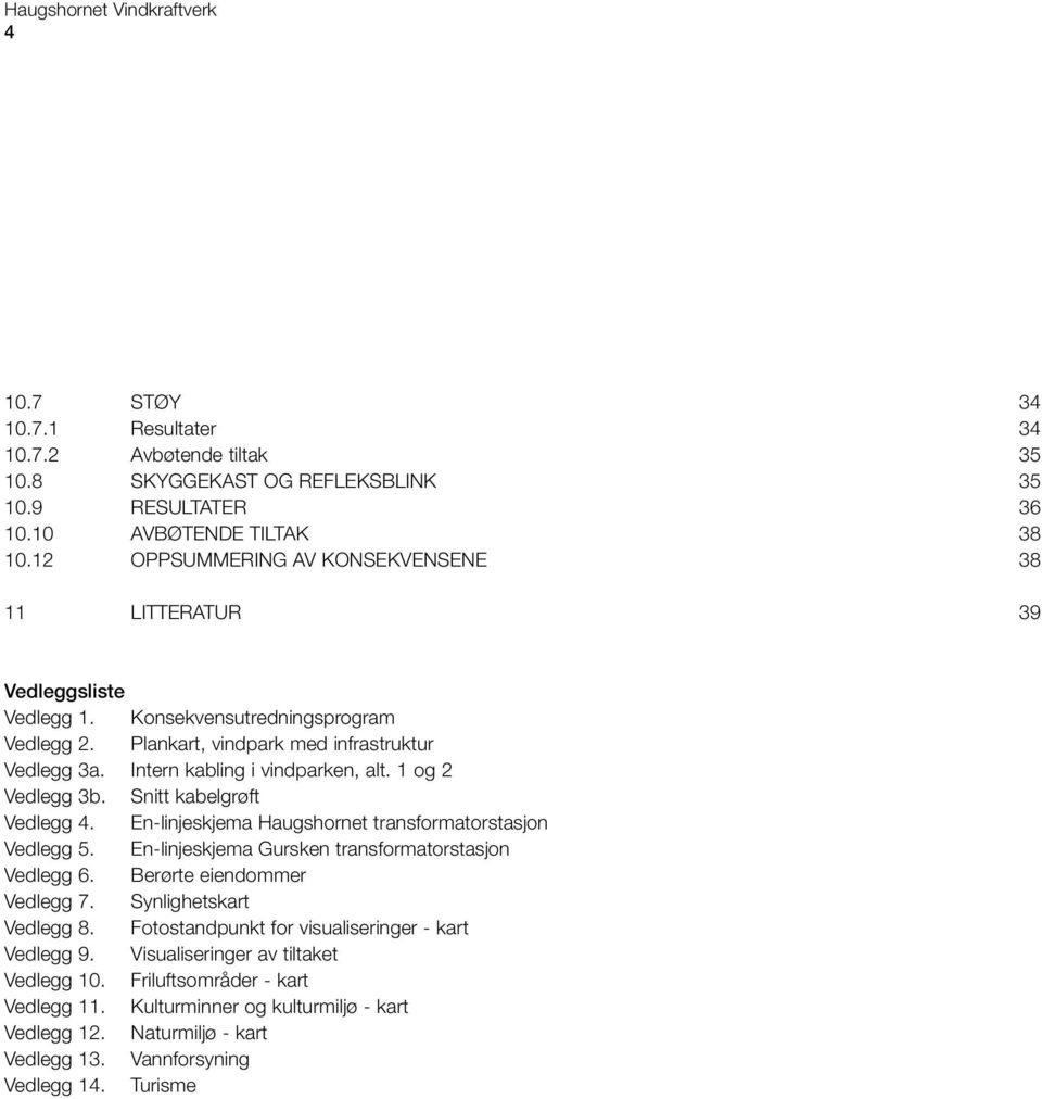 1 og 2 Vedlegg 3b. Snitt kabelgrøft Vedlegg 4. En-linjeskjema Haugshornet transformatorstasjon Vedlegg 5. En-linjeskjema Gursken transformatorstasjon Vedlegg 6. Berørte eiendommer Vedlegg 7.