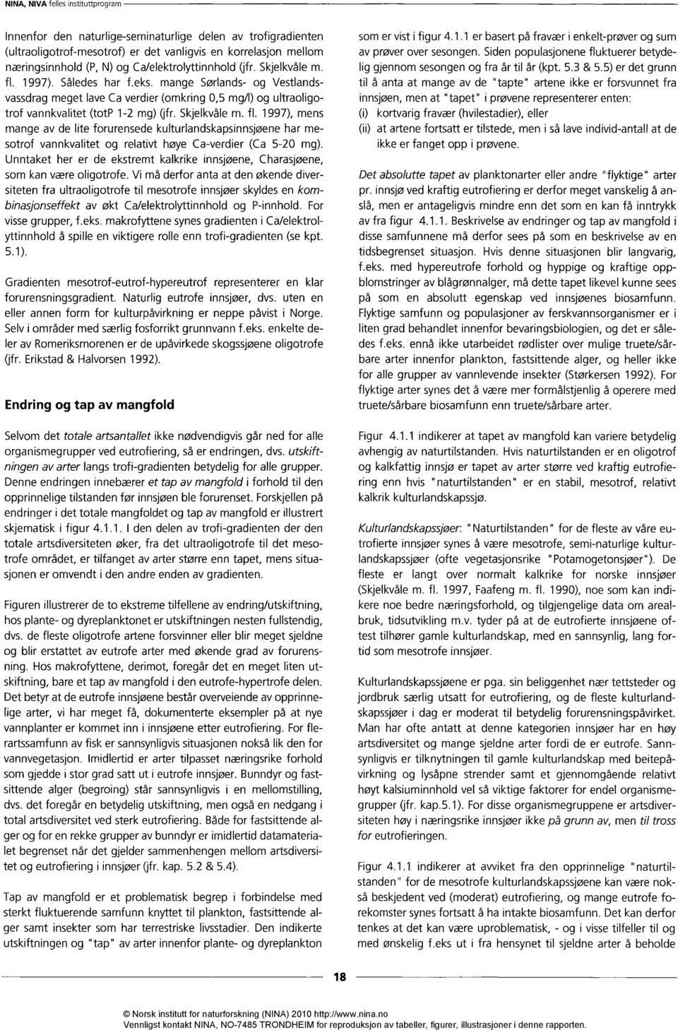 1997), mens mange av de lite forurensede kulturlandskapsinnsjøene har mesotrof vannkvalitet og relativt høye Ca-verdier (Ca 5-20 mg).