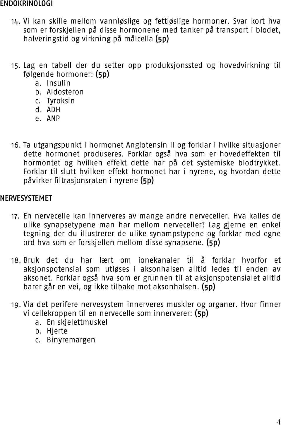 Lag en tabell der du setter opp produksjonssted og hovedvirkning til følgende hormoner: (5p) a. Insulin b. Aldosteron c. Tyroksin d. ADH e. ANP 16.