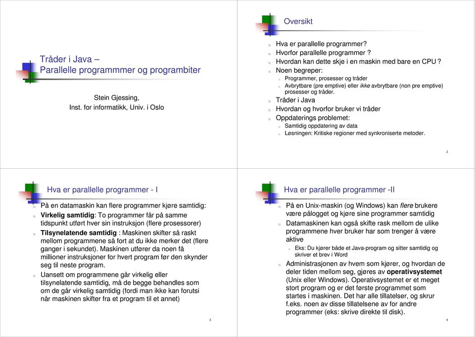 Tråder i Java Hvorda og hvorfor bruker vi tråder Oppdaterigs problemet: Samtidig oppdaterig av data Løsige: Kritiske regioer med sykroiserte metoder.