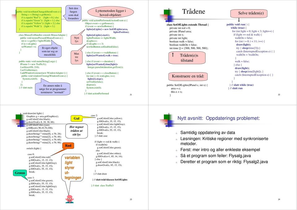 getx() / lightswidth; if ( < Lights) setwated = ; Et eget objekt som tar seg av museklikk public static void mai(strig[] args) { JFrame f = ew Traffic3(); f.setsize(450, 210); f.setvisible(true); f.