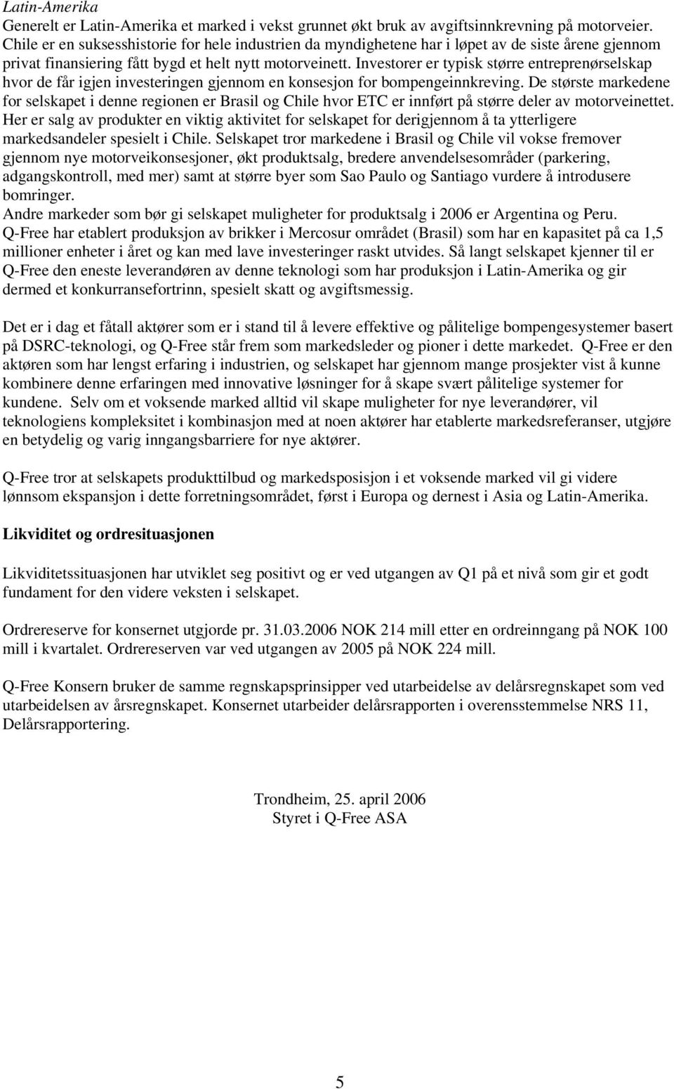 Investorer er typisk større entreprenørselskap hvor de får igjen investeringen gjennom en konsesjon for bompengeinnkreving.