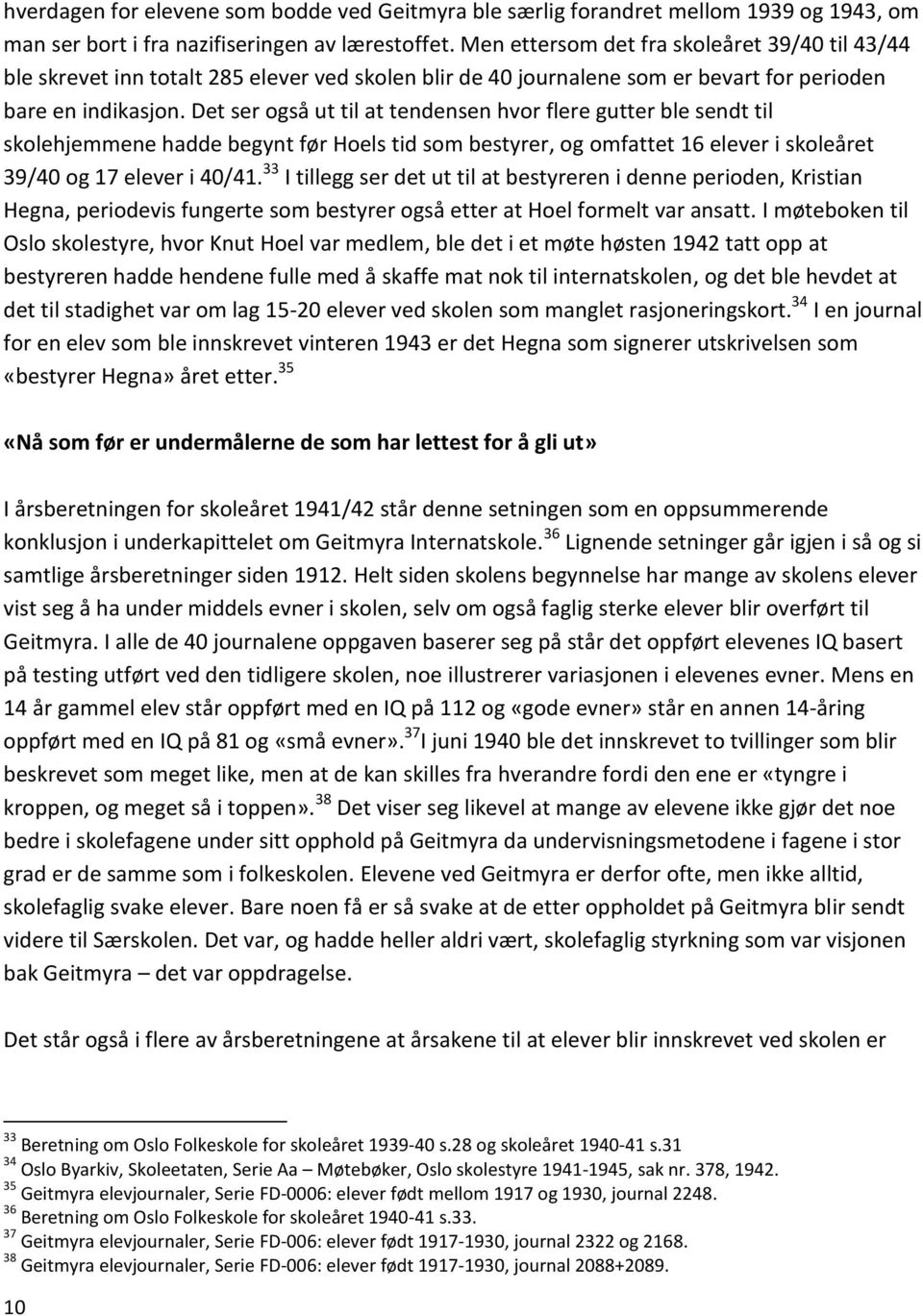 Det ser også ut til at tendensen hvor flere gutter ble sendt til skolehjemmene hadde begynt før Hoels tid som bestyrer, og omfattet 16 elever i skoleåret 39/40 og 17 elever i 40/41.