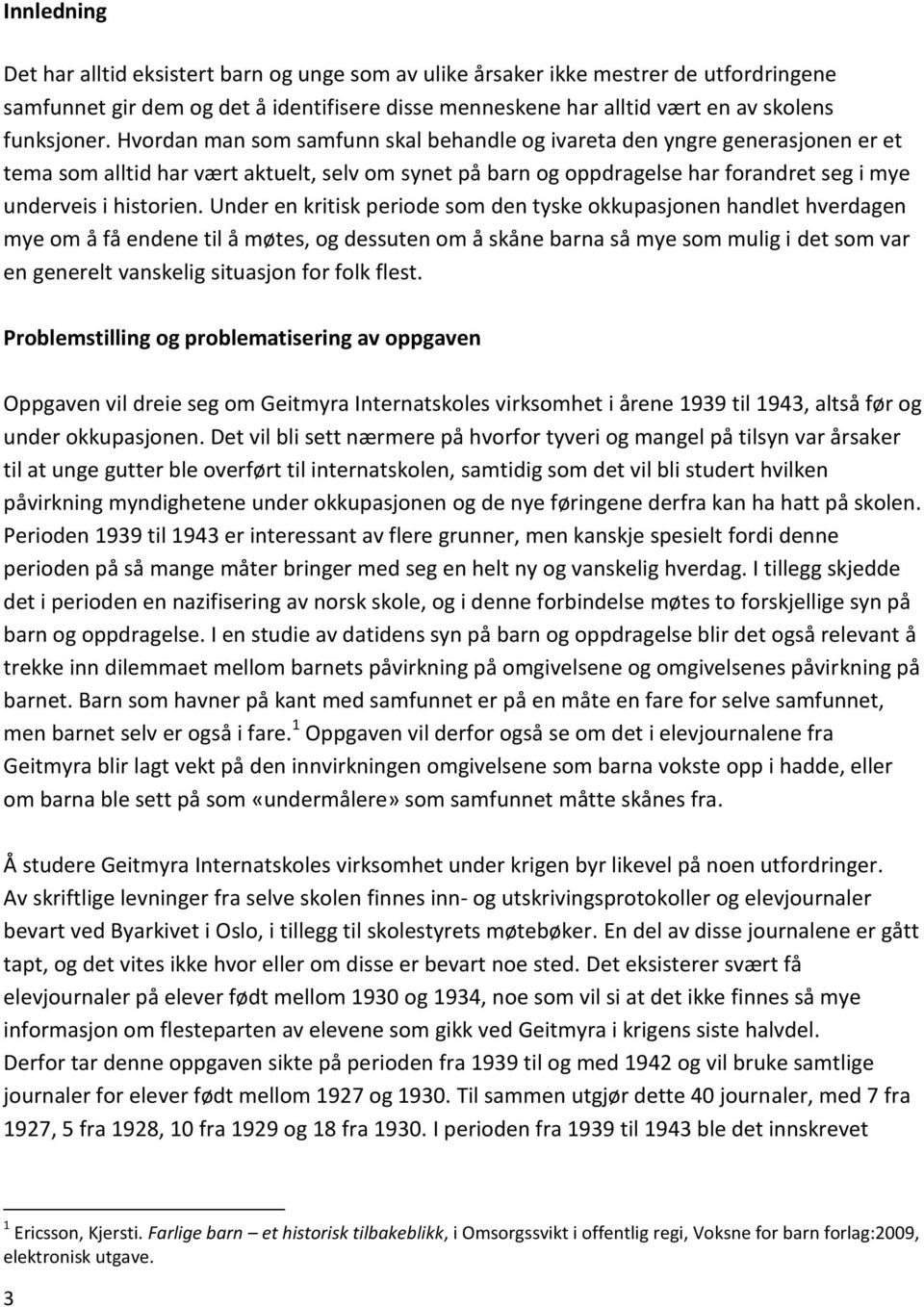 Under en kritisk periode som den tyske okkupasjonen handlet hverdagen mye om å få endene til å møtes, og dessuten om å skåne barna så mye som mulig i det som var en generelt vanskelig situasjon for