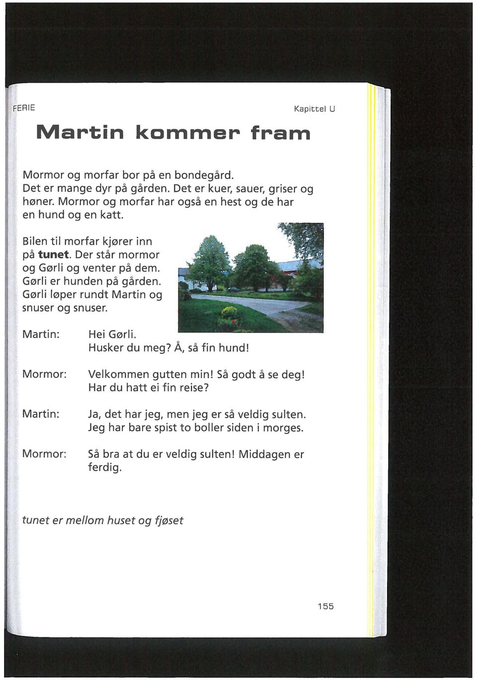 Gørli er hunden på gården. Gørli løper rundt Martin og snuser og snuser. Martin: Mormor: Martin: Mormor: Hei Gørli. Husker du meg? Å, så fin hund! Velkommen gutten min!