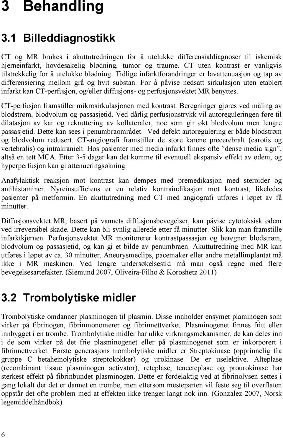 For å påvise nedsatt sirkulasjon uten etablert infarkt kan CT-perfusjon, og/eller diffusjons- og perfusjonsvektet MR benyttes. CT-perfusjon framstiller mikrosirkulasjonen med kontrast.