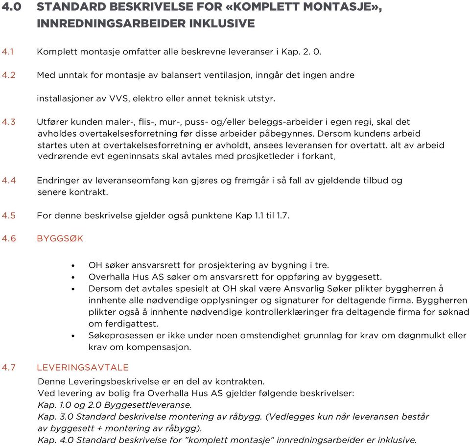 2 Med unntak for montasje av balansert ventilasjon, inngår det ingen andre installasjoner av VVS, elektro eller annet teknisk utstyr. 4.