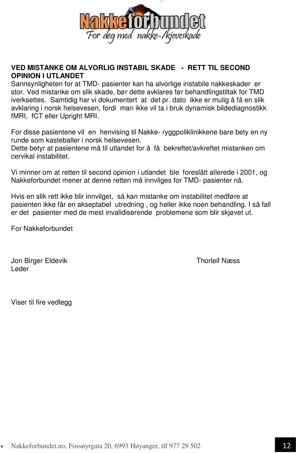 dato ikke er mulig å få en slik avklaring i norsk helsevesen, fordi man ikke vil ta i bruk dynamisk bildediagnostikk fmri, fct eller Upright MRI.