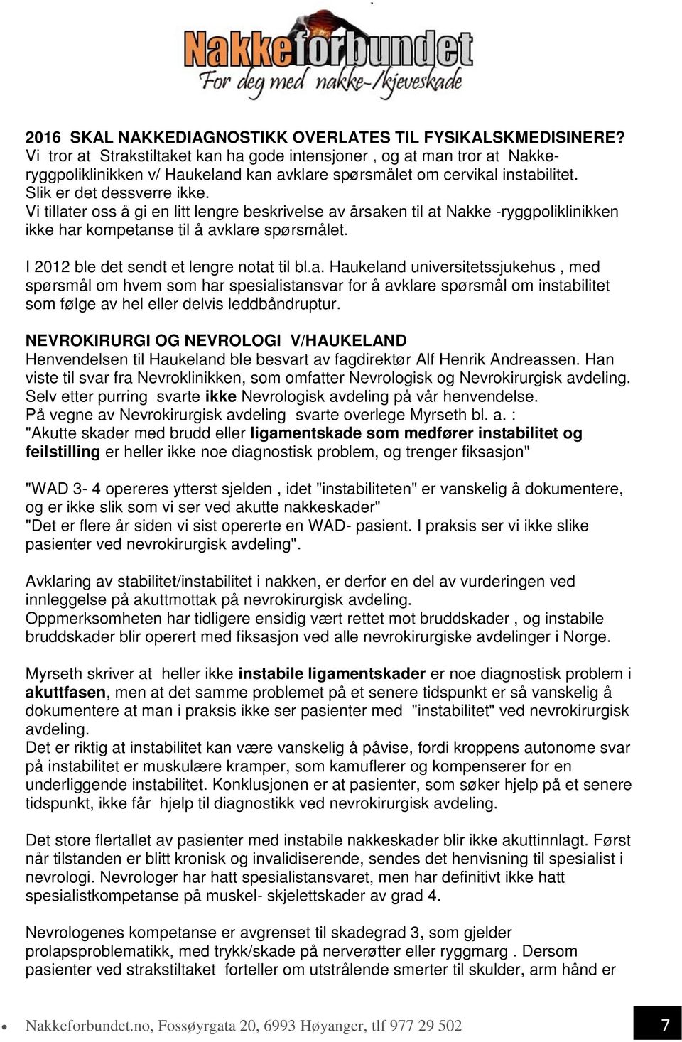 Vi tillater oss å gi en litt lengre beskrivelse av årsaken til at Nakke -ryggpoliklinikken ikke har kompetanse til å avklare spørsmålet. I 2012 ble det sendt et lengre notat til bl.a. Haukeland universitetssjukehus, med spørsmål om hvem som har spesialistansvar for å avklare spørsmål om instabilitet som følge av hel eller delvis leddbåndruptur.