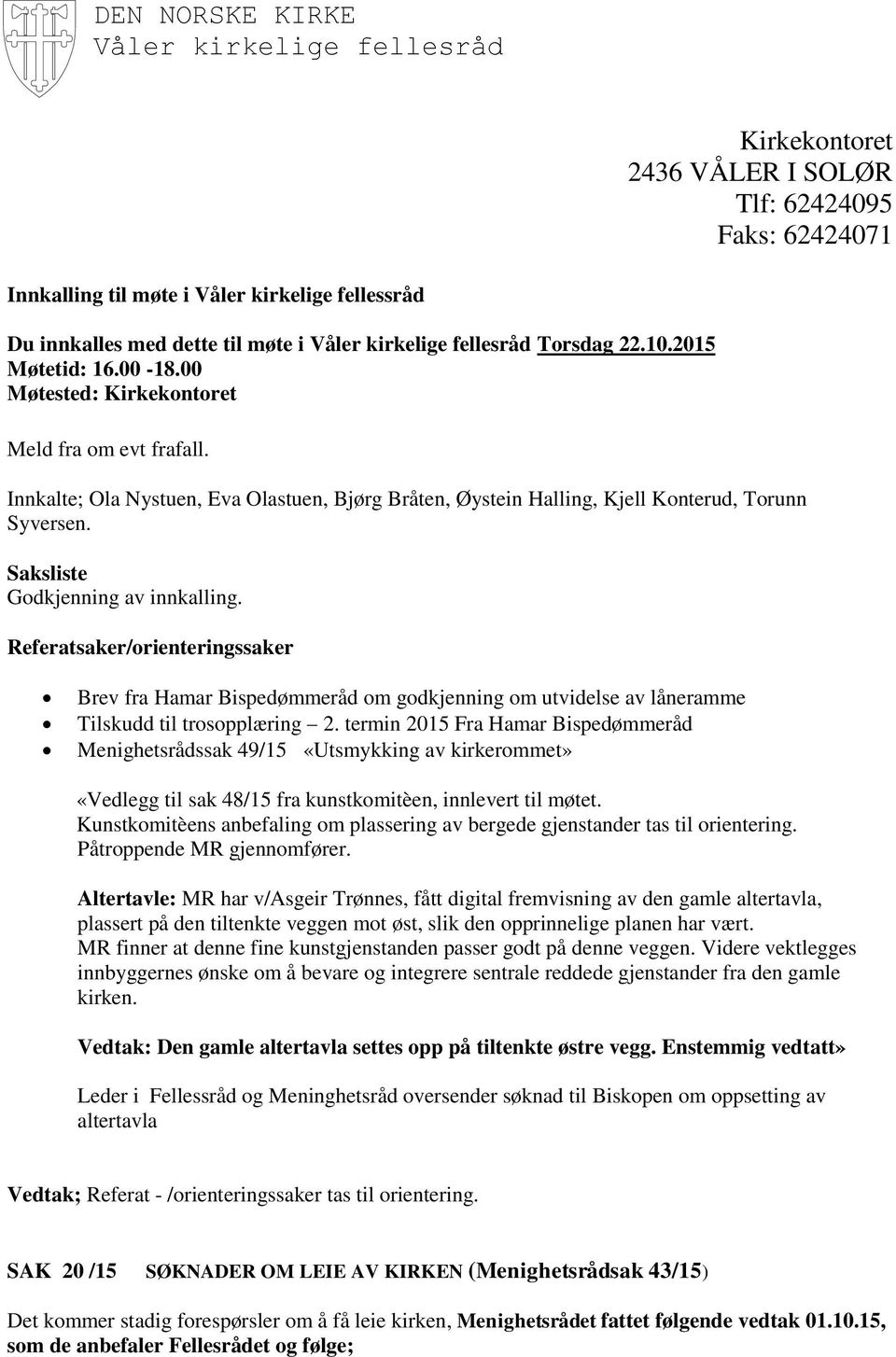 Innkalte; Ola Nystuen, Eva Olastuen, Bjørg Bråten, Øystein Halling, Kjell Konterud, Torunn Syversen. Saksliste Godkjenning av innkalling.