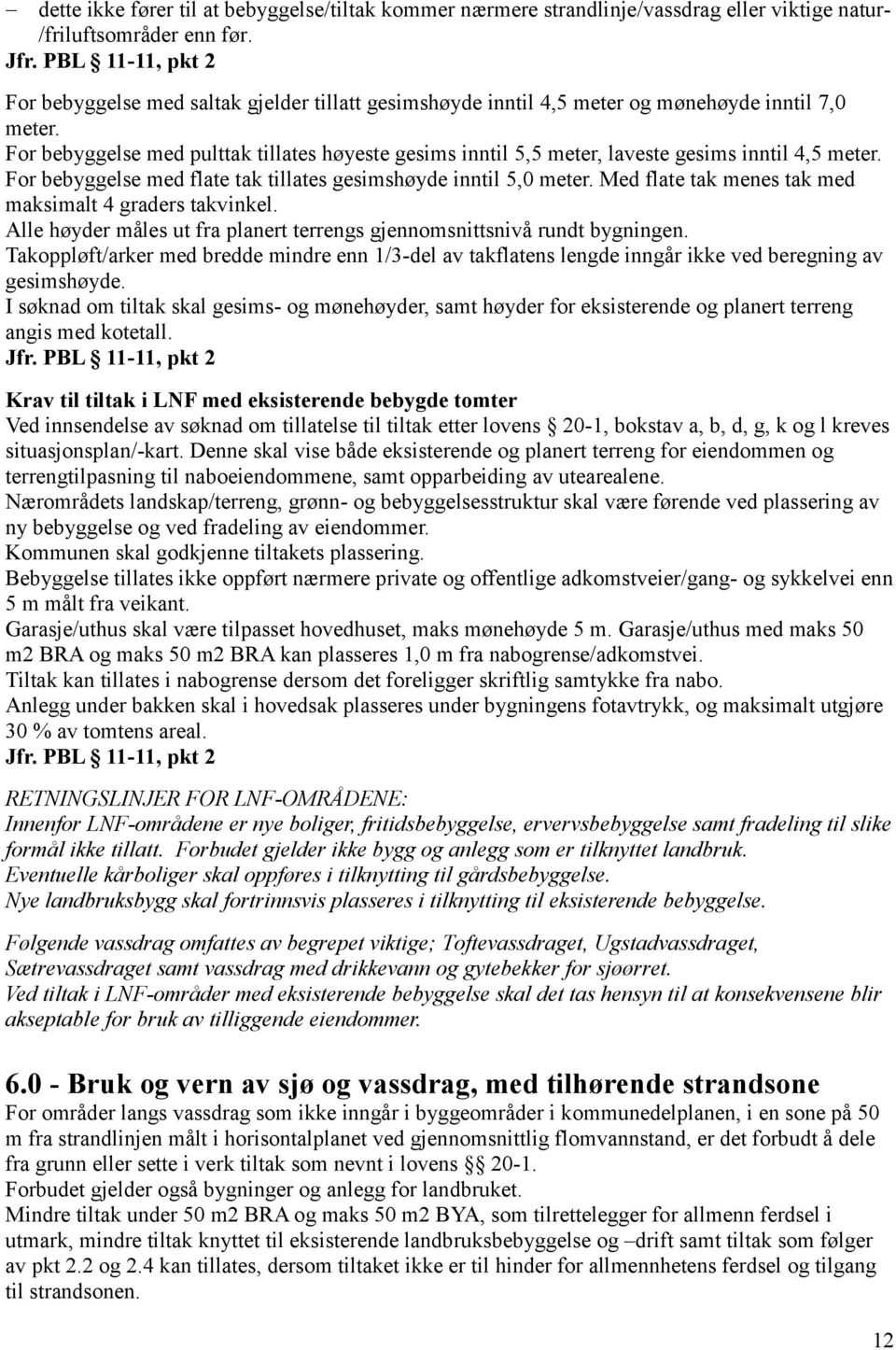 For bebyggelse med pulttak tillates høyeste gesims inntil 5,5 meter, laveste gesims inntil 4,5 meter. For bebyggelse med flate tak tillates gesimshøyde inntil 5,0 meter.