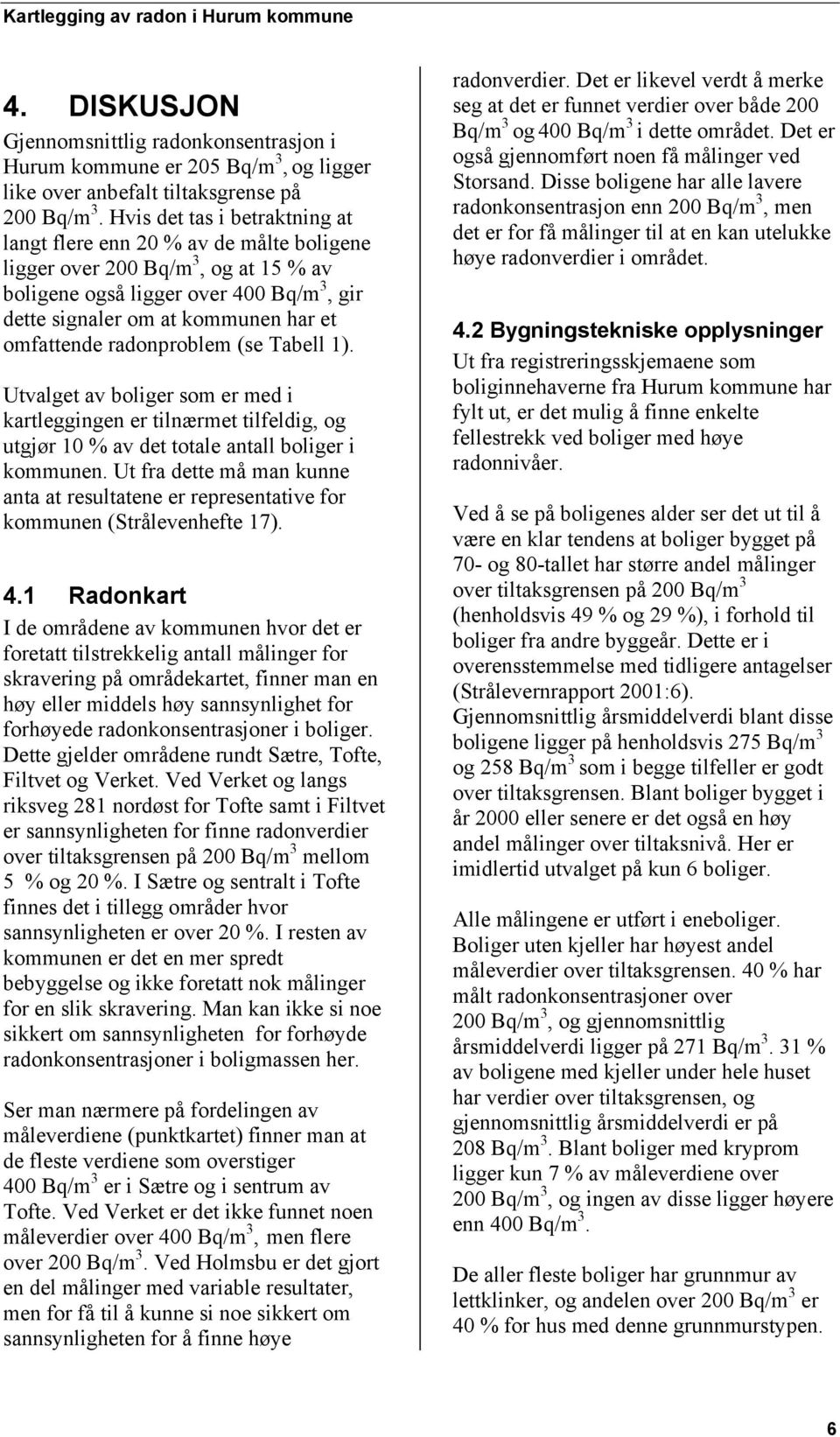 radonproblem (se Tabell 1). Utvalget av boliger som er med i kartleggingen er tilnærmet tilfeldig, og utgjør 10 % av det totale antall boliger i kommunen.