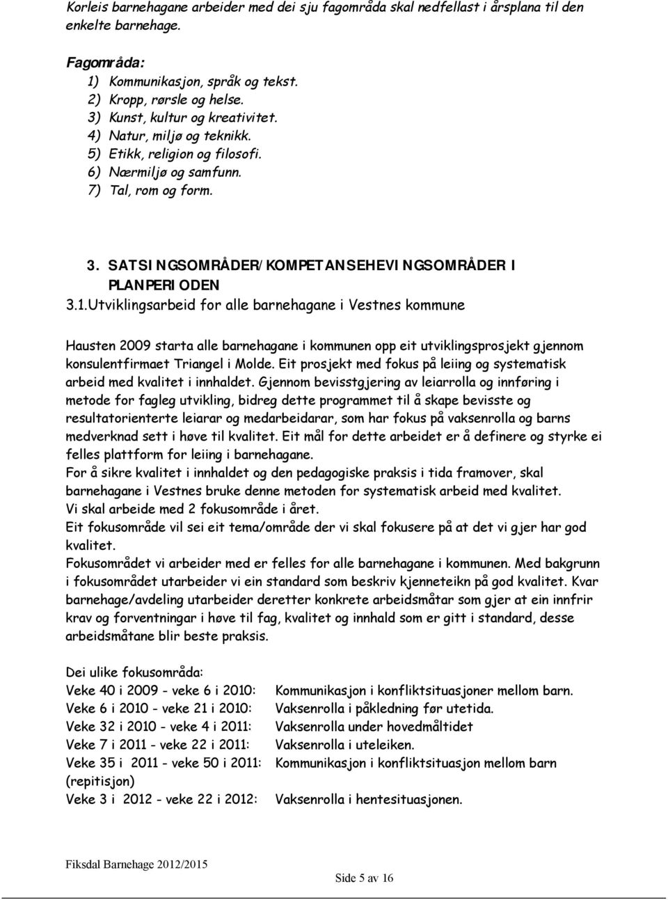 1.Utviklingsarbeid for alle barnehagane i Vestnes kommune Hausten 2009 starta alle barnehagane i kommunen opp eit utviklingsprosjekt gjennom konsulentfirmaet Triangel i Molde.