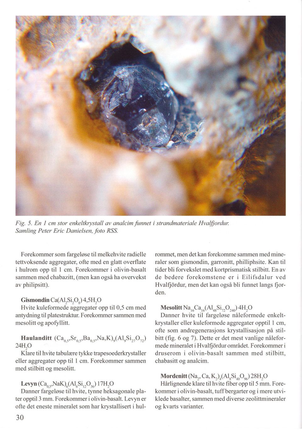 Forekommer i olivin-basalt sammen med chabazitt, (men kan også ha overvekst av philipsitt). Gismondin Ca(AI2SiPs) 4,5Hp Hvite kuleformede aggregater opp til 0,5 cm med antydning til platestruktur.