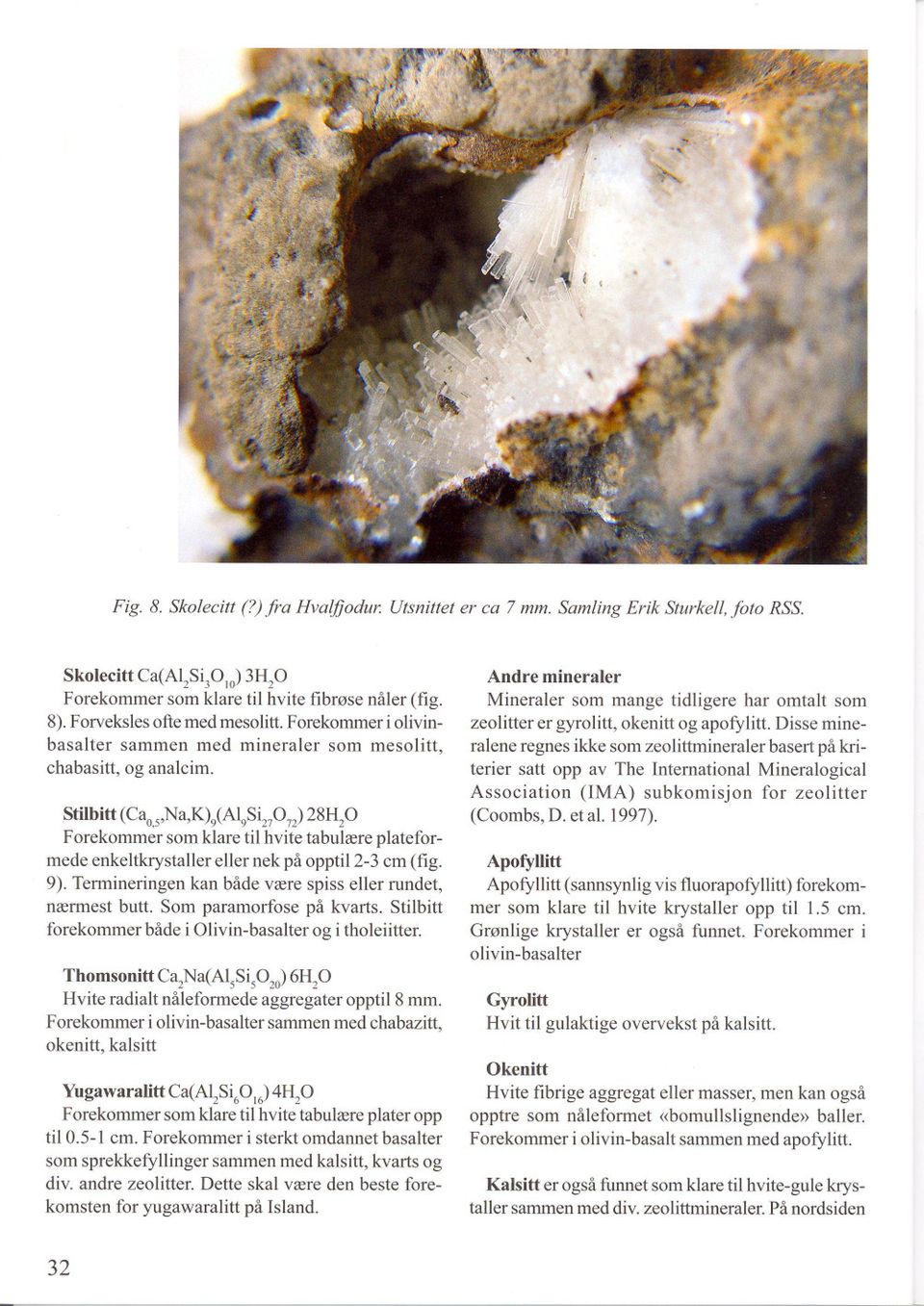 Stilbitt (Caos,Na,K)9(A19SizPn)28HP Forekommer som klare til hvite tabulære plateformede enkeltkrystaller eller nek på opptil 2-3 cm (fig. 9).