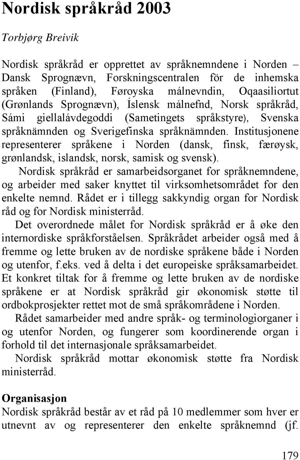 Institusjonene representerer språkene i Norden (dansk, finsk, færøysk, grønlandsk, islandsk, norsk, samisk og svensk).