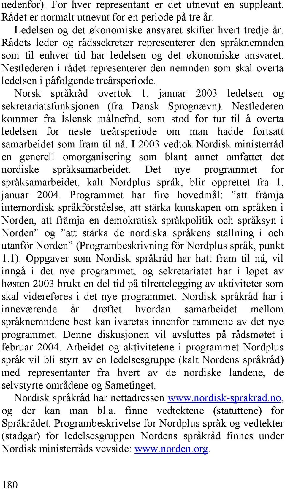 Nestlederen i rådet representerer den nemnden som skal overta ledelsen i påfølgende treårsperiode. Norsk språkråd overtok 1. januar 2003 ledelsen og sekretariatsfunksjonen (fra Dansk Sprognævn).