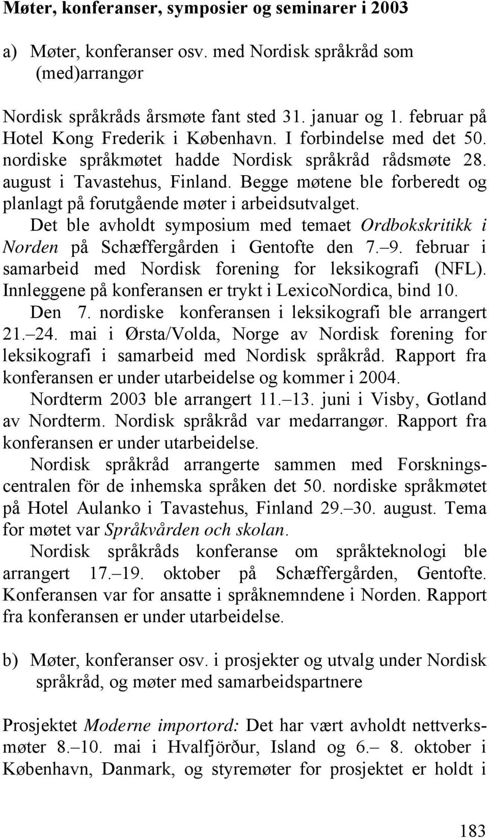 Begge møtene ble forberedt og planlagt på forutgående møter i arbeidsutvalget. Det ble avholdt symposium med temaet Ordbokskritikk i Norden på Schæffergården i Gentofte den 7. 9.