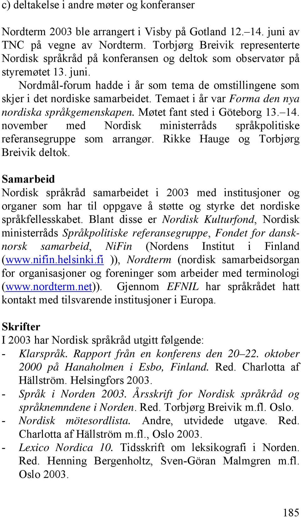 Temaet i år var Forma den nya nordiska språkgemenskapen. Møtet fant sted i Göteborg 13. 14. november med Nordisk ministerråds språkpolitiske referansegruppe som arrangør.