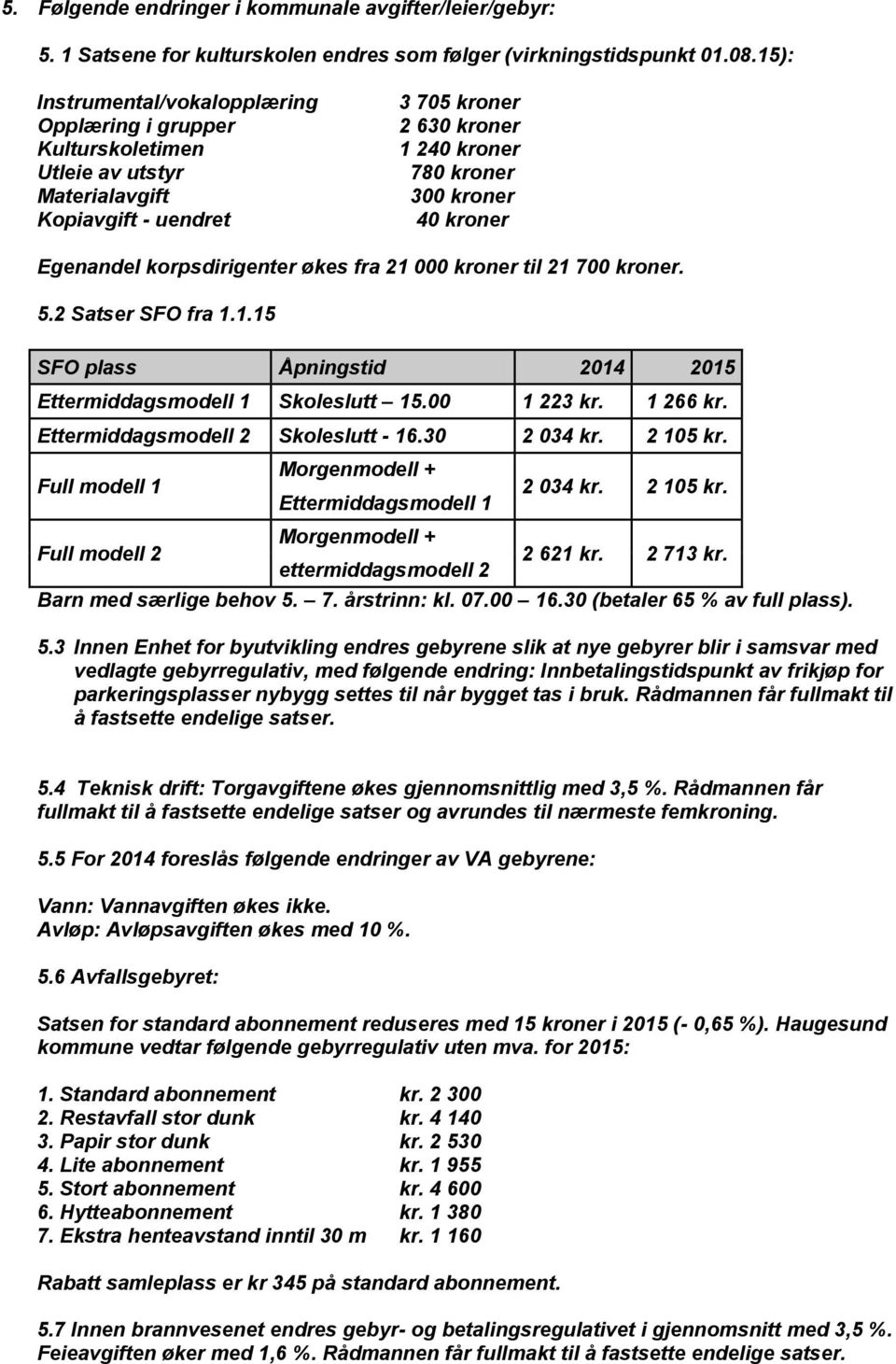 Egenandel korpsdirigenter økes fra 21 000 kroner til 21 700 kroner. 5.2 Satser SFO fra 1.1.15 SFO plass Åpningstid 2014 2015 Ettermiddagsmodell 1 Skoleslutt 15.00 1 223 kr. 1 266 kr.