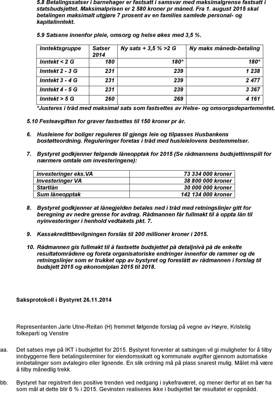 Inntektsgruppe Satser Ny sats + 3,5 % >2 G Ny maks måneds-betaling 2014 Inntekt < 2 G 180 180* 180* Inntekt 2-3 G 231 239 1 238 Inntekt 3-4 G 231 239 2 477 Inntekt 4-5 G 231 239 3 367 Inntekt > 5 G