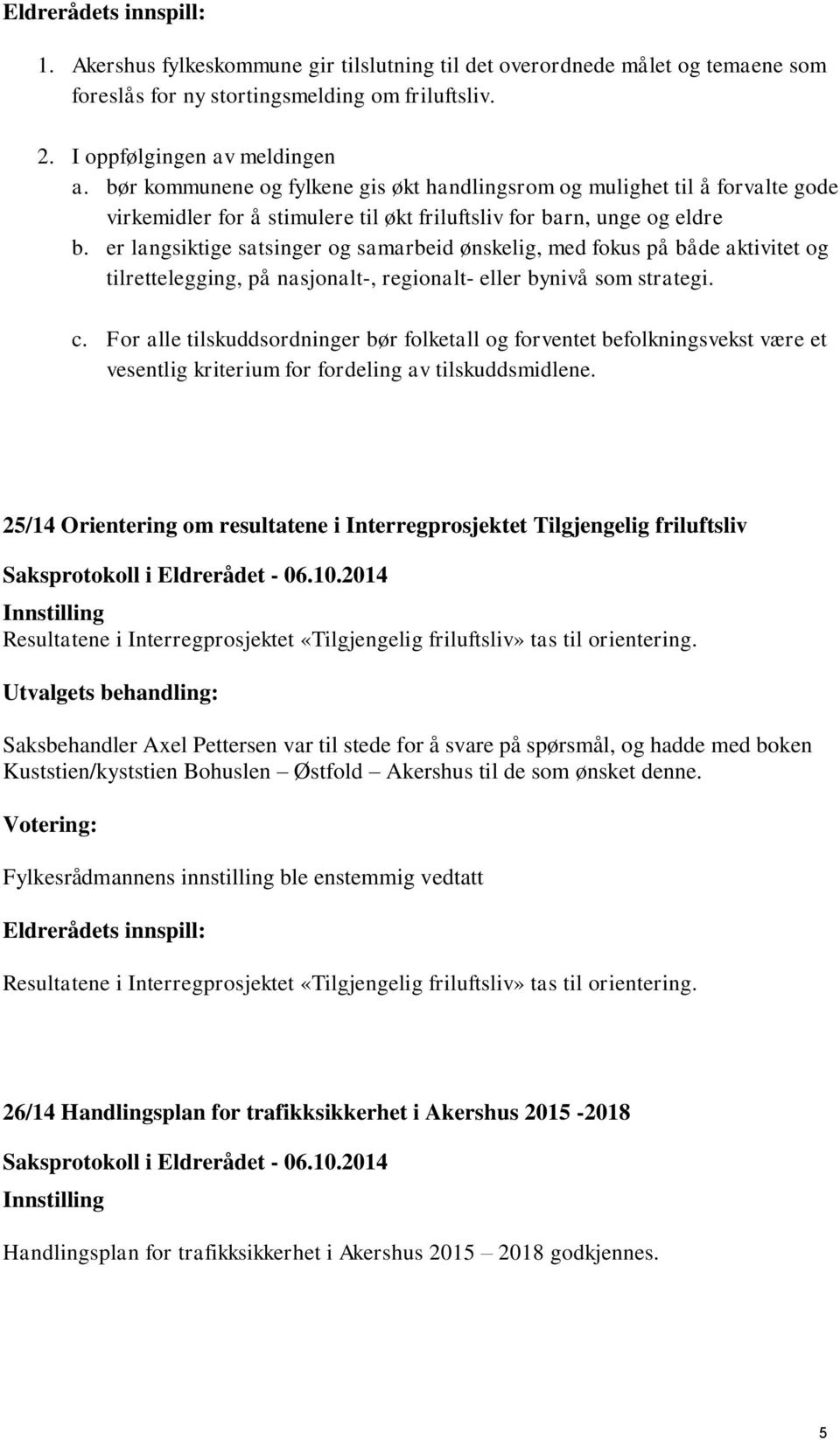 er langsiktige satsinger og samarbeid ønskelig, med fokus på både aktivitet og tilrettelegging, på nasjonalt-, regionalt- eller bynivå som strategi. c.