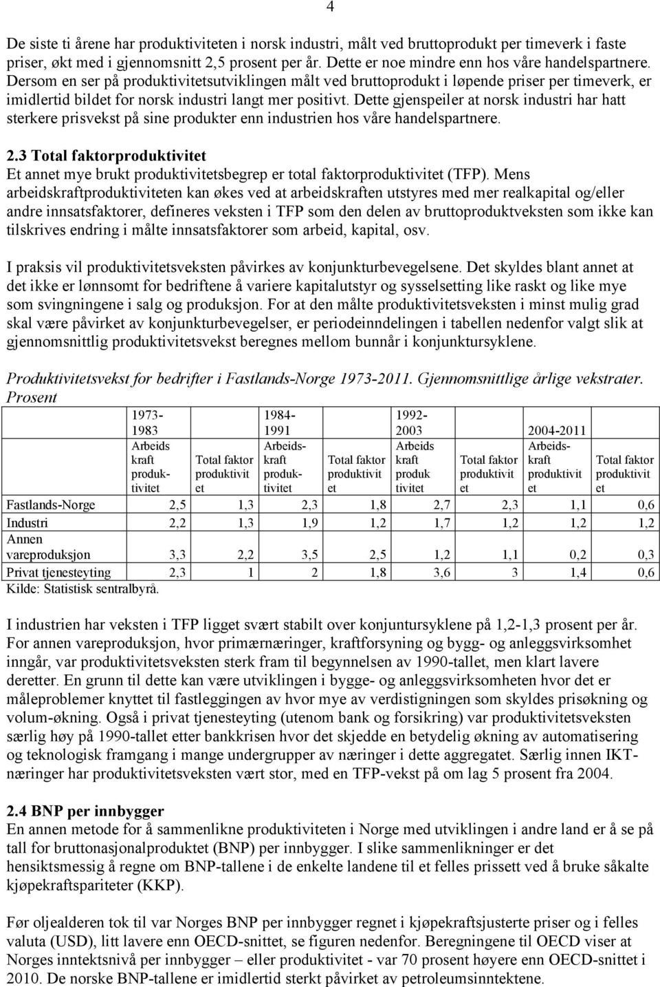 Dersom en ser på produktivitetsutviklingen målt ved bruttoprodukt i løpende priser per timeverk, er imidlertid bildet for norsk industri langt mer positivt.