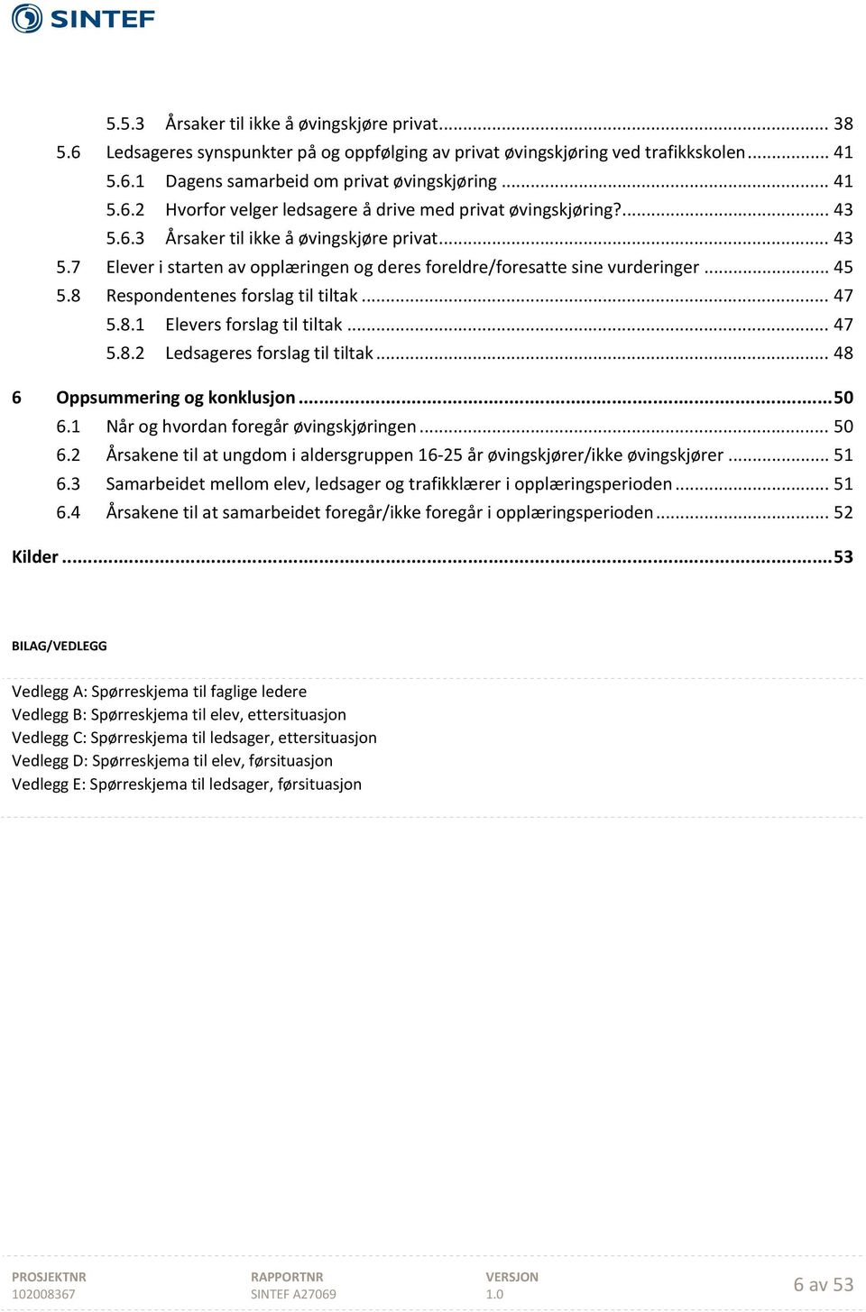 .. 47 5.8.2 Ledsageres forslag til tiltak... 48 6 Oppsummering og konklusjon... 50 6.1 Når og hvordan foregår øvingskjøringen... 50 6.2 Årsakene til at ungdom i aldersgruppen 16 25 år øvingskjører/ikke øvingskjører.