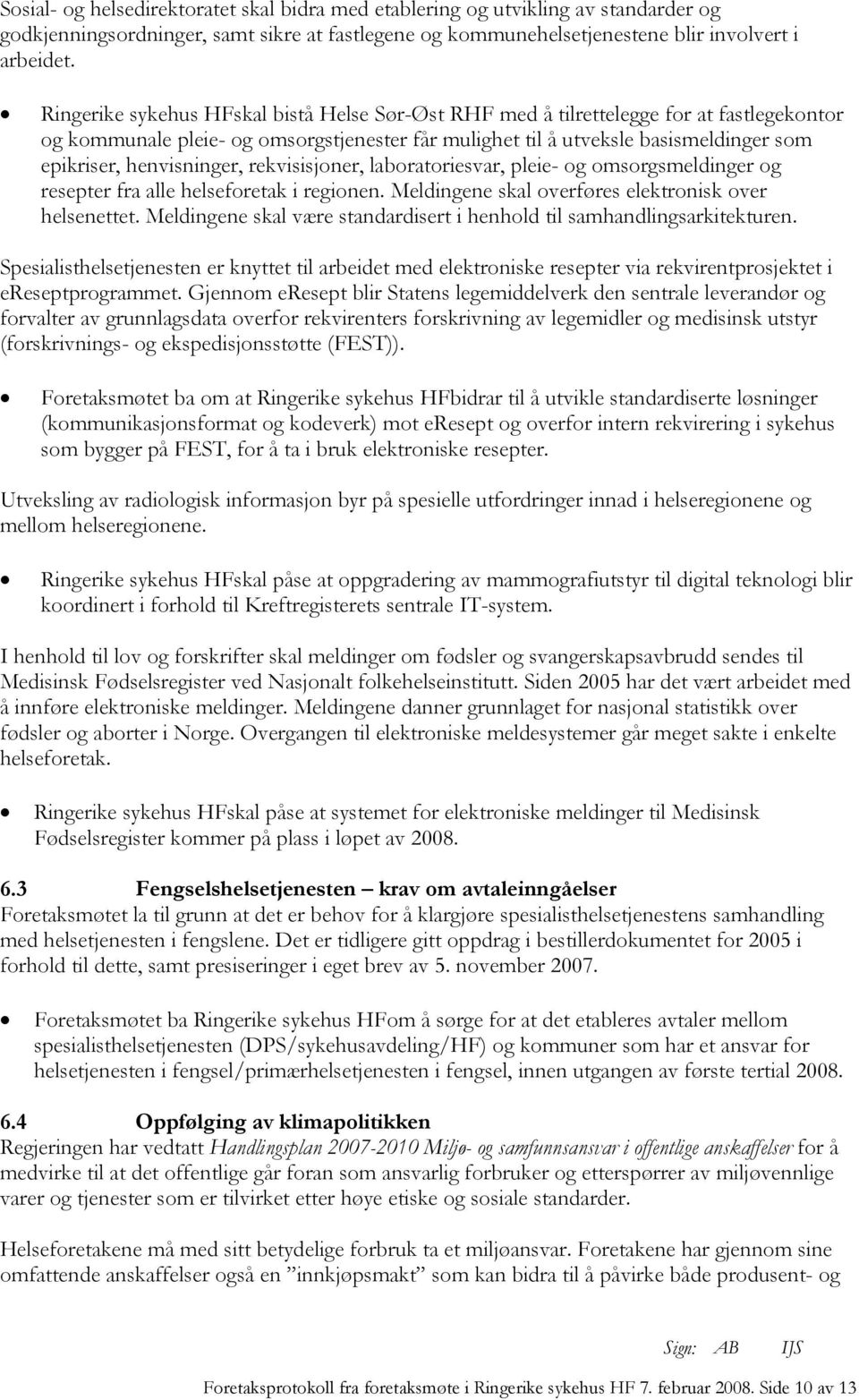 henvisninger, rekvisisjoner, laboratoriesvar, pleie- og omsorgsmeldinger og resepter fra alle helseforetak i regionen. Meldingene skal overføres elektronisk over helsenettet.