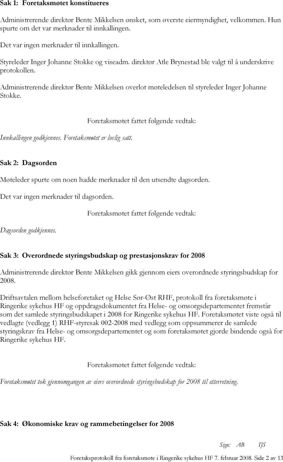 Administrerende direktør Bente Mikkelsen overlot møteledelsen til styreleder Inger Johanne Stokke. Innkallingen godkjennes. Foretaksmøtet er lovlig satt.