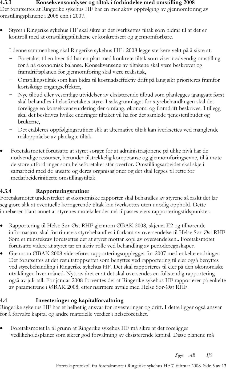 I denne sammenheng skal Ringerike sykehus HF i 2008 legge sterkere vekt på å sikre at: - Foretaket til en hver tid har en plan med konkrete tiltak som viser nødvendig omstilling for å nå økonomisk