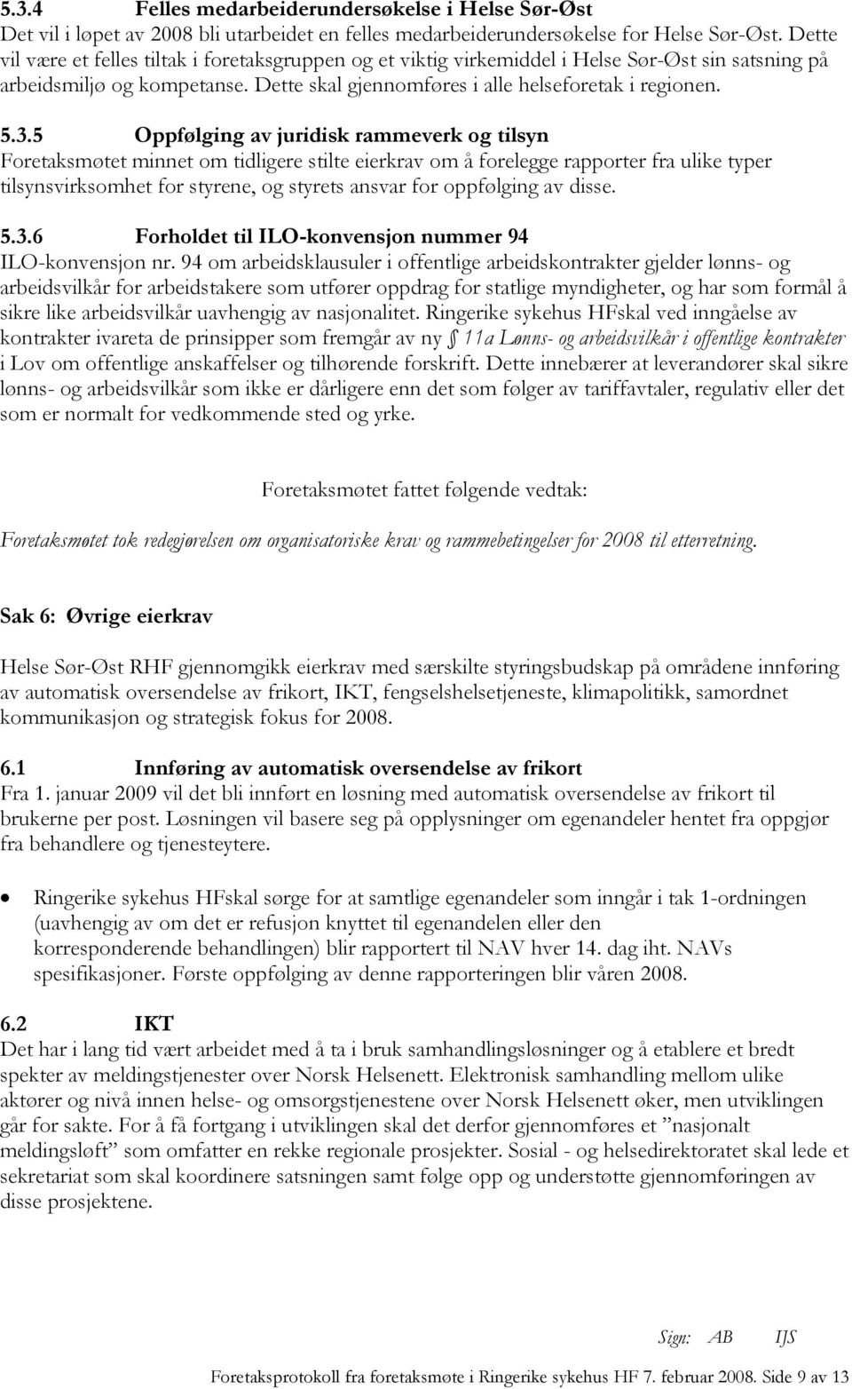 5 Oppfølging av juridisk rammeverk og tilsyn Foretaksmøtet minnet om tidligere stilte eierkrav om å forelegge rapporter fra ulike typer tilsynsvirksomhet for styrene, og styrets ansvar for oppfølging