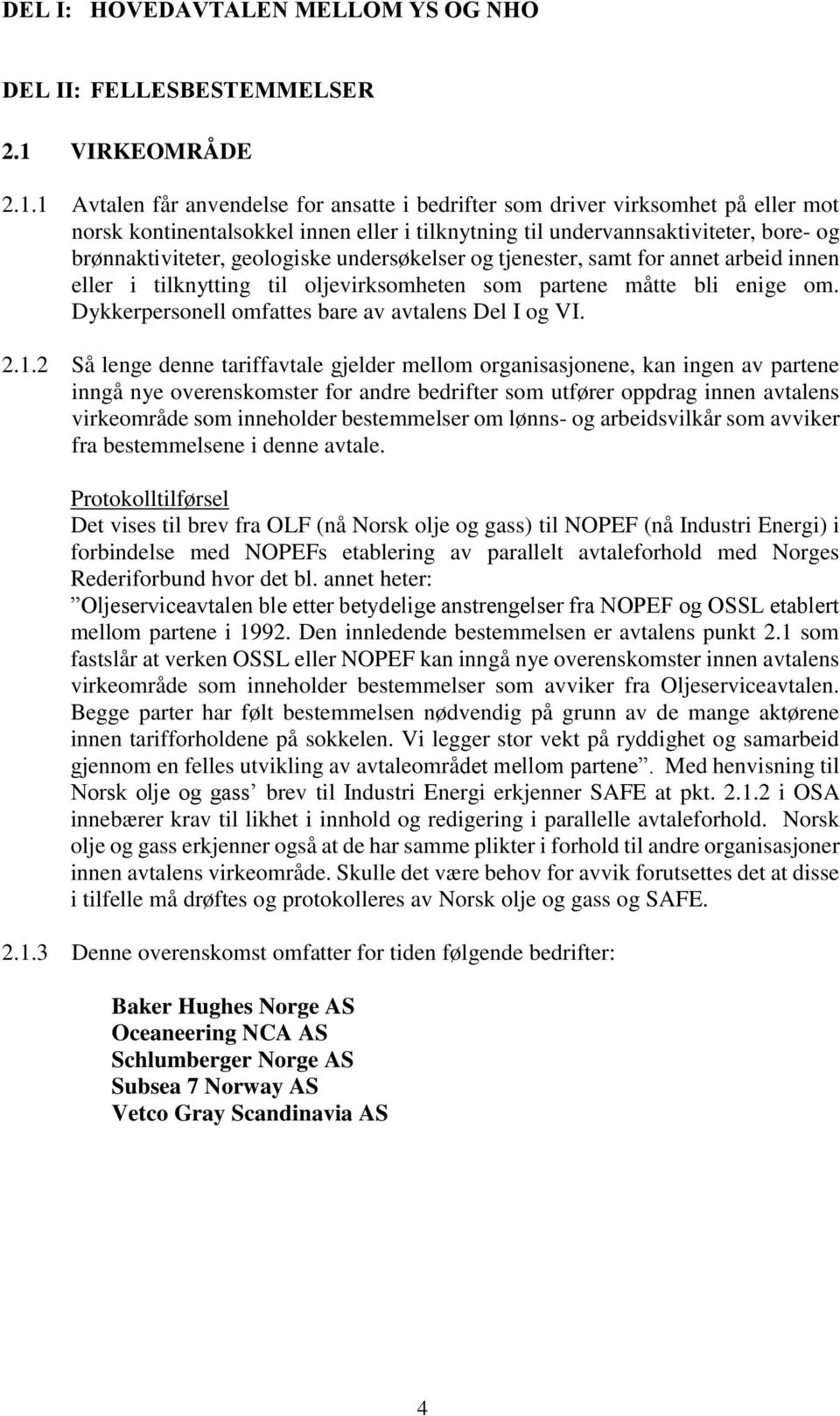 1 Avtalen får anvendelse for ansatte i bedrifter som driver virksomhet på eller mot norsk kontinentalsokkel innen eller i tilknytning til undervannsaktiviteter, bore- og brønnaktiviteter, geologiske