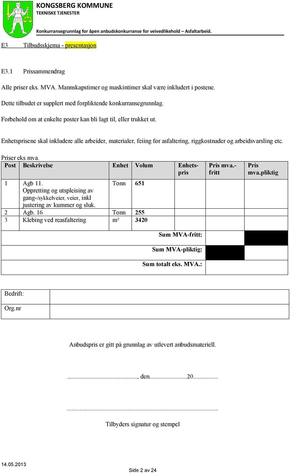 Post Beskrivelse Enhet Volum Enhetspris 1 Agb 11. Tonn 651 Oppretting og utspleising av gang-/sykkelveier, veier, inkl justering av kummer og sluk. 2 Agb.