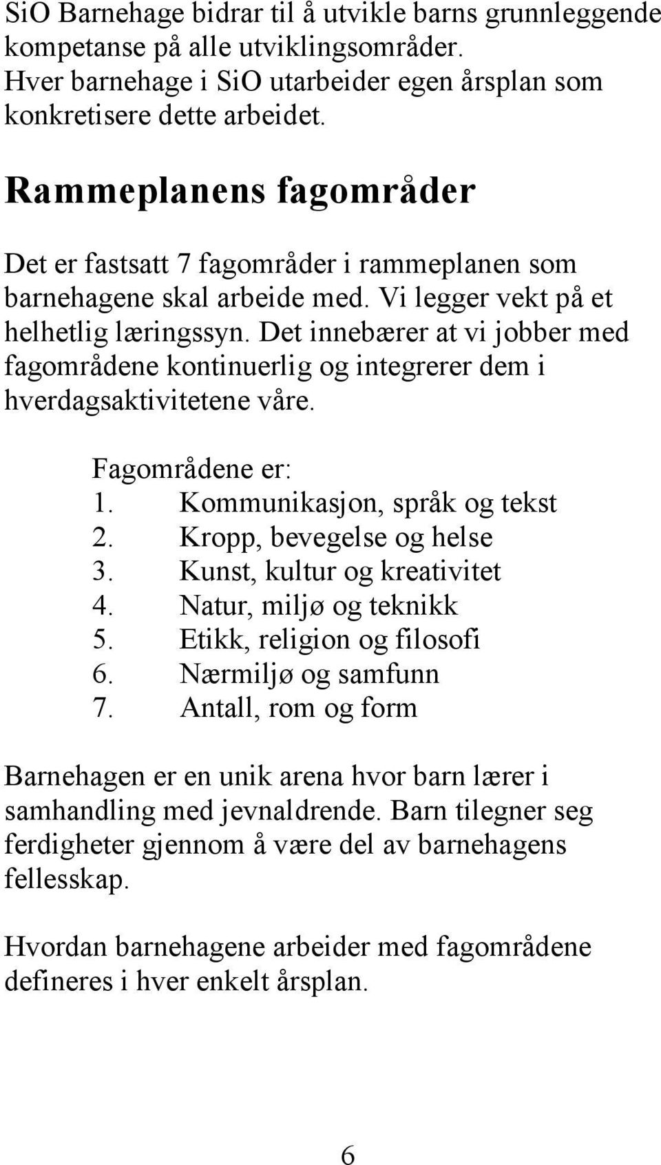 Det innebærer at vi jobber med fagområdene kontinuerlig og integrerer dem i hverdagsaktivitetene våre. Fagområdene er: 1. Kommunikasjon, språk og tekst 2. Kropp, bevegelse og helse 3.