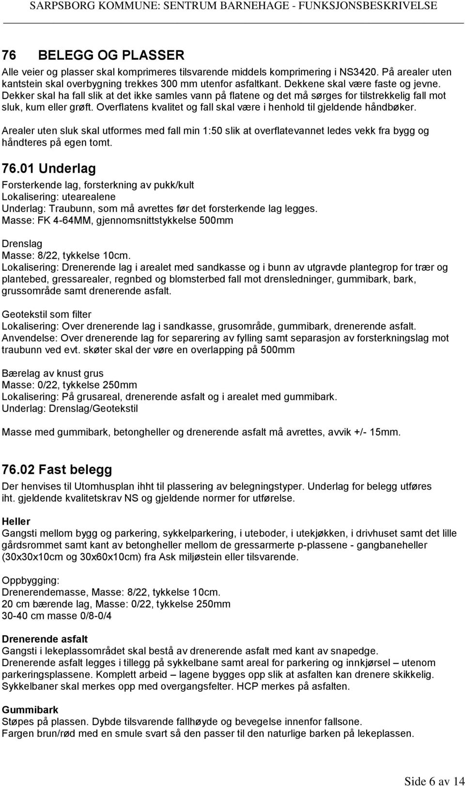 Overflatens kvalitet og fall skal være i henhold til gjeldende håndbøker. Arealer uten sluk skal utformes med fall min 1:50 slik at overflatevannet ledes vekk fra bygg og håndteres på egen tomt. 76.